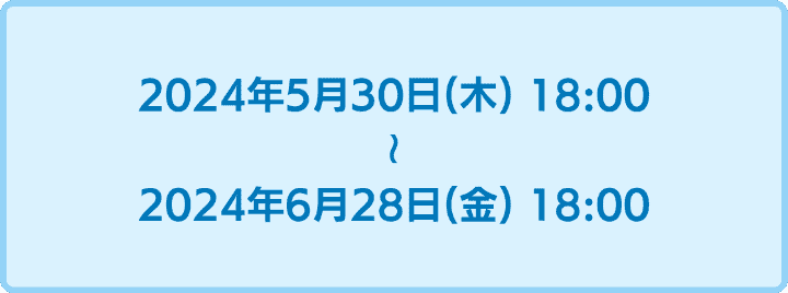 2024年5月30日18時から2024年6月28日18時まで