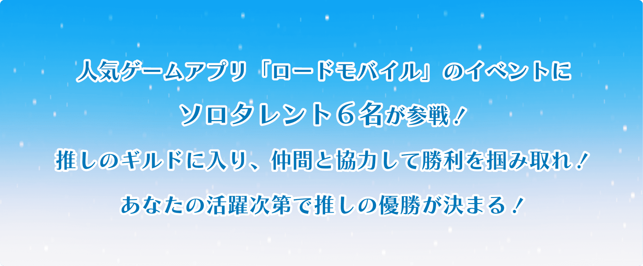 人気ゲームアプリ「ロードモバイル」のイベントにソロタレント６名が参戦！推しのギルドに入り、仲間と協力して勝利を掴みとれ！あなたの活躍次第で推しの優勝が決まる！