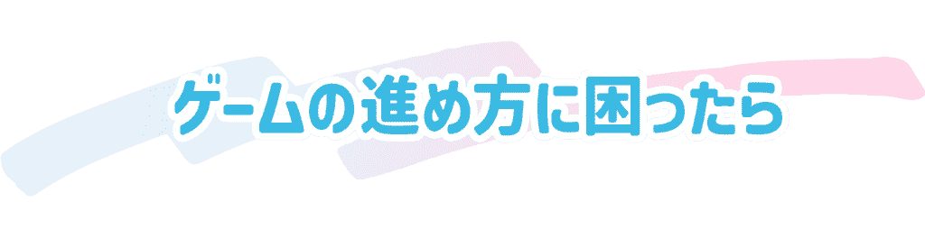 ゲームの進め方に困ったら